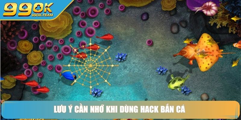 Hack Bắn Cá Và Bí Quyết Săn Thưởng Lớn Không Cùng 99OK 4 Lưu ý cần nhớ khi dùng hack bắn cá